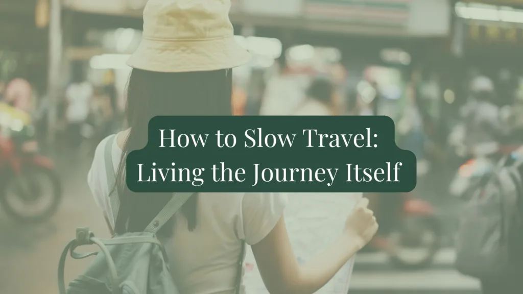 How to Slow Travel: Living the Journey Itself | World Scenic Travels